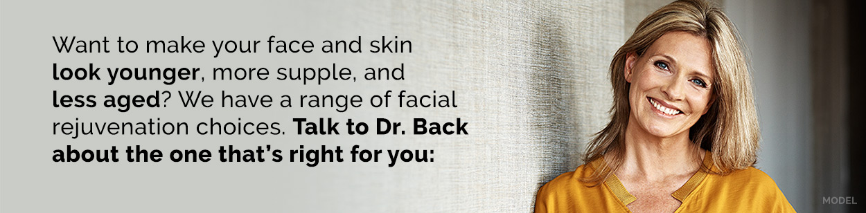 Want to make your face and skin look younger, more supple, and less aged? We have an range of facial rejuvenation choices. Talk to Dr Back about the one that’s right for you: